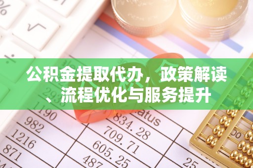 烈山公积金提取代办，政策解读、流程优化与服务提升