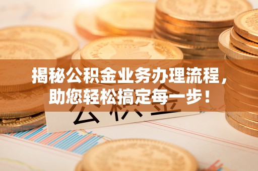 烈山揭秘公积金业务办理流程，助您轻松搞定每一步！