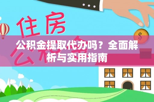 烈山公积金提取代办吗？全面解析与实用指南