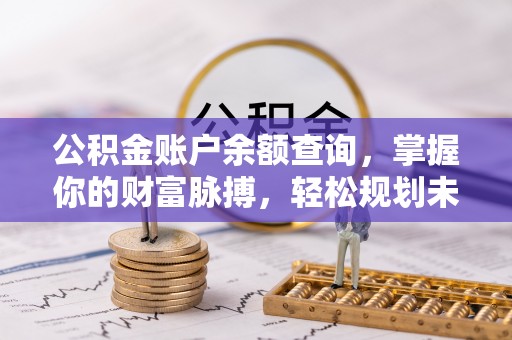 烈山公积金账户余额查询，掌握你的财富脉搏，轻松规划未来