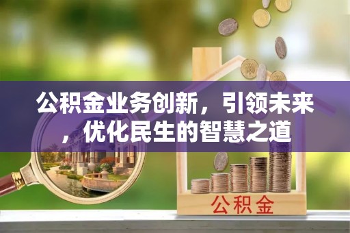 烈山公积金业务创新，引领未来，优化民生的智慧之道