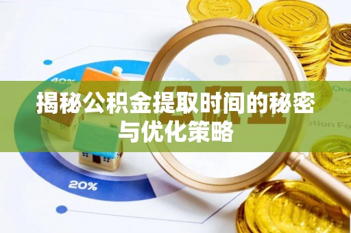 烈山揭秘公积金提取时间的秘密与优化策略