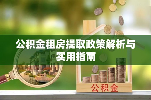 烈山公积金租房提取政策解析与实用指南