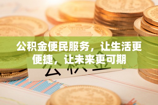 烈山公积金便民服务，让生活更便捷，让未来更可期