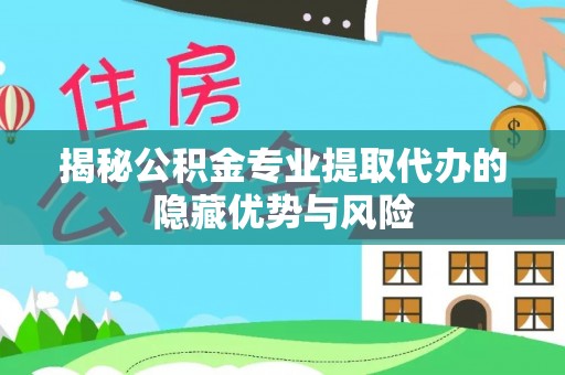 烈山揭秘公积金专业提取代办的隐藏优势与风险