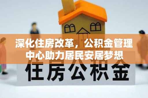 烈山深化住房改革，公积金管理中心助力居民安居梦想