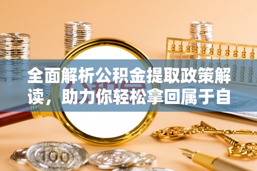 烈山全面解析公积金提取政策解读，助力你轻松拿回属于自己的钱