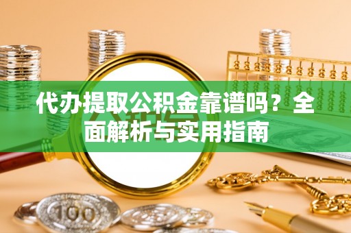 烈山代办提取公积金靠谱吗？全面解析与实用指南