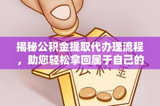烈山揭秘公积金提取代办理流程，助您轻松拿回属于自己的钱
