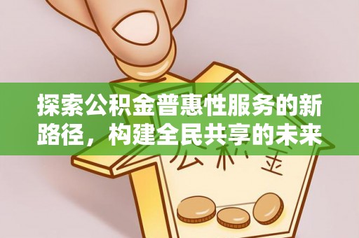 烈山探索公积金普惠性服务的新路径，构建全民共享的未来