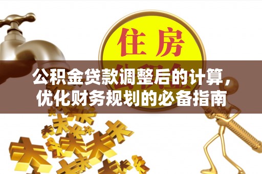 烈山公积金贷款调整后的计算，优化财务规划的必备指南