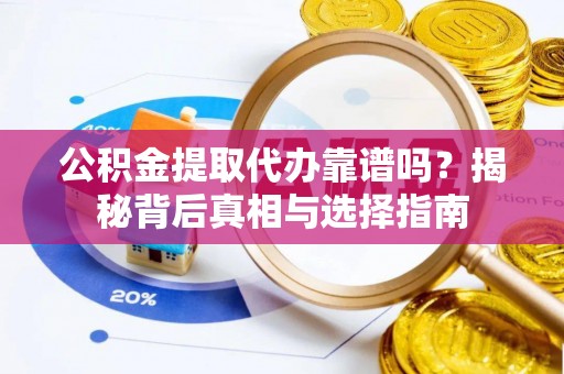 烈山公积金提取代办靠谱吗？揭秘背后真相与选择指南