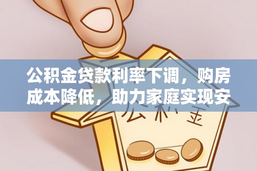 烈山公积金贷款利率下调，购房成本降低，助力家庭实现安居梦