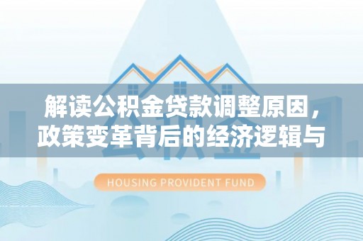 烈山解读公积金贷款调整原因，政策变革背后的经济逻辑与民生影响