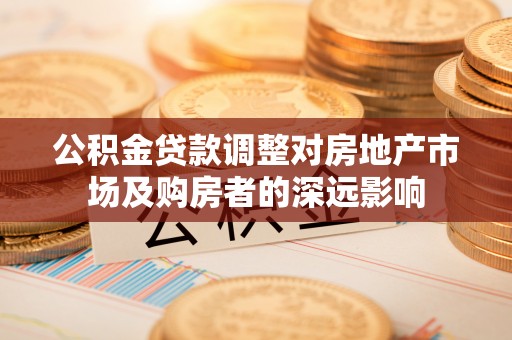 烈山公积金贷款调整对房地产市场及购房者的深远影响